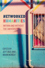 Title: Networked Humanities: Within and Without the University, Author: Jeff Rice