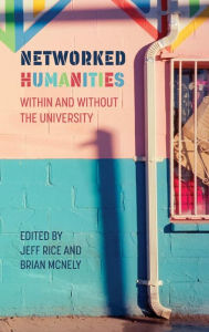 Title: Networked Humanities: Within and Without the University, Author: Jeff Rice