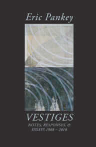Title: Vestiges: Notes, Responses, & Essays 1988-2018, Author: Eric Pankey