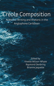 Title: Creole Composition: Academic Writing and Rhetoric in the Anglophone Caribbean, Author: Vivette Milson-Whyte