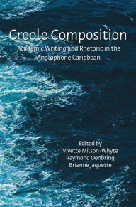 Title: Creole Composition: Academic Writing and Rhetoric in the Anglophone Caribbean, Author: Vivette Milson-Whyte