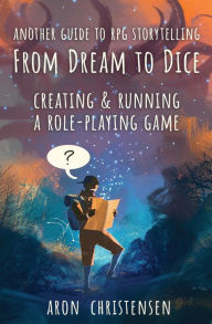 Title: From Dream To Dice: Creating & Running a Role-Playing Game, Author: Aron Christensen