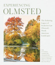 Title: Experiencing Olmsted: The Enduring Legacy of Frederick Law Olmsted's North American Landscapes, Author: The Cultural Landscape Foundation