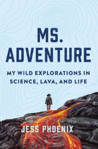 Title: Ms. Adventure: My Wild Explorations in Science, Lava, and Life, Author: Jess Phoenix