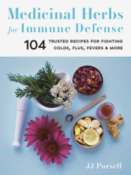 Title: Medicinal Herbs for Immune Defense: 104 Trusted Recipes for Fighting Colds, Flus, Fevers, and More, Author: JJ Pursell