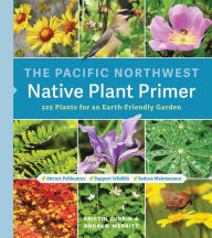 The Pacific Northwest Native Plant Primer: 225 Plants for an Earth-Friendly Garden