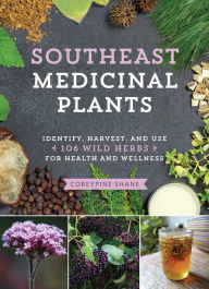 Title: Southeast Medicinal Plants: Identify, Harvest, and Use 106 Wild Herbs for Health and Wellness, Author: CoreyPine Shane