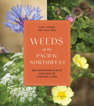 Title: Weeds of the Pacific Northwest: 368 Unwanted Plants and How to Control Them, Author: Sami Gray