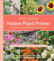 Title: Texas Native Plant Primer: 225 Plants for an Earth-Friendly Garden, Author: Lady Bird Johnson Wildflower Center