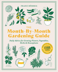 Title: The Month-by-Month Gardening Guide: Daily Advice for Growing Flowers, Vegetables, Herbs, and Houseplants, Author: Franz Bohmig