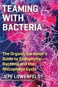 Title: Teaming with Bacteria: The Organic Gardener's Guide to Endophytic Bacteria and the Rhizophagy Cycle, Author: Jeff Lowenfels