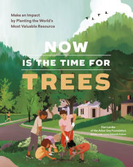 Title: Now Is the Time for Trees: Make an Impact by Planting the Earth's Most Valuable Resource, Author: Arbor Day Foundation