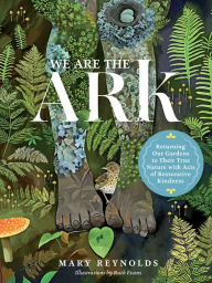 Title: We Are the ARK: Returning Our Gardens to Their True Nature Through Acts of Restorative Kindness, Author: Mary Reynolds