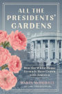 All the Presidents' Gardens: How the White House Grounds Have Grown with America