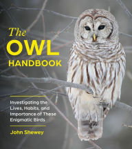 Ebooks forum download The Owl Handbook: Investigating the Lives, Habits, and Importance of These Enigmatic Birds by John Shewey