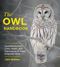 Title: The Owl Handbook: Investigating the Lives, Habits, and Importance of These Enigmatic Birds, Author: John Shewey