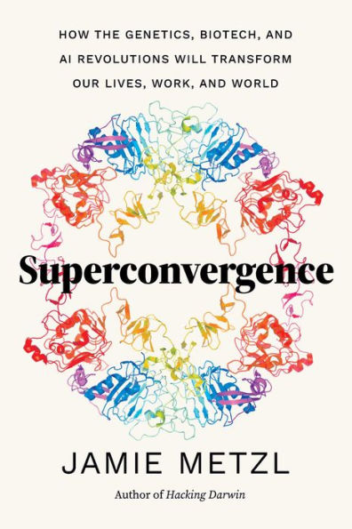 Superconvergence: How the Genetics, Biotech, and AI Revolutions Will Transform our Lives, Work, World