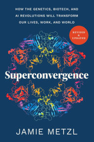 Title: Superconvergence: How the Genetics, Biotech, and AI Revolutions Will Transform our Lives, Work, and World, Author: Jamie Metzl
