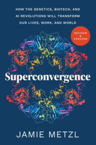 Title: Superconvergence: How the Genetics, Biotech, and AI Revolutions Will Transform our Lives, Work, and World, Author: Jamie Metzl