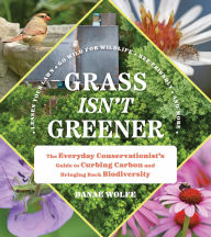 Title: Grass Isn't Greener: The Everyday Conservationist's Guide to Curbing Carbon and Bringing Back Biodiversity, Author: Danae Wolfe