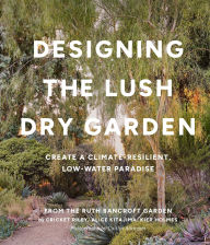 Title: Designing the Lush Dry Garden: Create a Climate-Resilient, Low-Water Paradise, Author: Cricket Riley