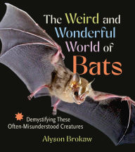 Title: The Weird and Wonderful World of Bats: Demystifying These Often-Misunderstood Creatures, Author: Alyson Brokaw