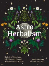 Title: Astro Herbalism: Holistic Wellness and Self-Discovery through Herbalism and Astrology, Author: Jessica Rosset