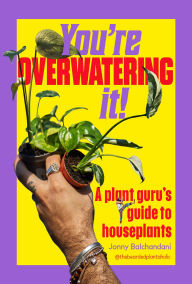 Title: You're Overwatering It!: A Plant Guru's Guide to Houseplants, Author: Jonny Balchandani