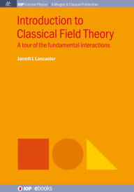 Title: Introduction to Classical Field Theory: A tour of the fundamental interactions, Author: Jarrett L. Lancaster