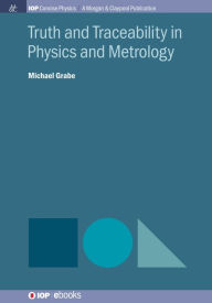 Title: Truth and Traceability in Physics and Metrology / Edition 1, Author: Michael Grabe