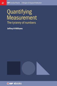 Title: Quantifying Measurement: The Tyranny of Numbers, Author: Jeffrey H Williams