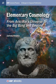 Title: Elementary Cosmology: From Aristotle's Universe to the Big Bang and Beyond, Author: James J Kolata