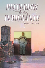 Title: Recuerdos De Un Inmigrante, Author: Teodulo Utrera Duran