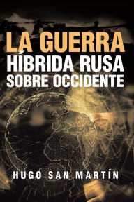 Title: La Guerra Híbrida Rusa Sobre Occidente, Author: Hugo San Martín