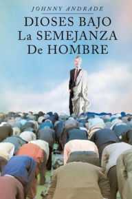 Title: Dioses bajo la semejanza de hombre, Author: Johnny Andrade