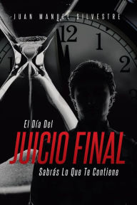 Title: El Día Del Juicio Final Sabrás Lo Que Te Contiene, Author: Juan Manuel Silvestre