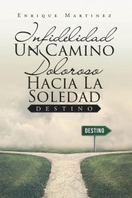 Title: Infidelidad Un Camino Doloroso Hacia La Soledad: Destino, Author: Enrique Martinez