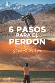 Title: 6 Pasos Para El Perdón: Salud Emocional, Author: Jose A. Pilsón