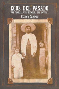 Title: Ecos del Pasado: Una Familia... Una Historia...Una Novela..., Author: Hïctor Campos