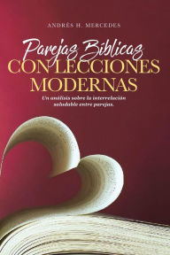 Title: Parejas Bíblicas Con Lecciones Modernas: Un análisis sobre la interrelación saludable entre parejas, Author: Andrés H. H. Mercedes