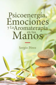 Title: Psicoenergía, Emociones y La Aromaterapia en tus Manos, Author: Sergio Pérez