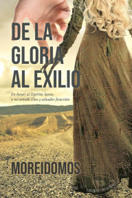 Title: De La Gloria Al Exilio: En honor al Espíritu Santo, a mi amado Dios y salvador Jesucristo, Author: Page Publishing
