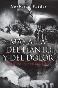Title: Mas Allá del Llanto y del Dolor: Solo Para Pensadores, Author: Norberto Valdes