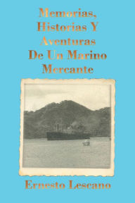 Title: Memorias, Historias Y Aventuras De Un Marino Mercante, Author: Ernesto Lescano
