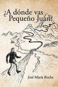 Title: ¿A dónde vas Pequeño Juan?, Author: José María Rocha