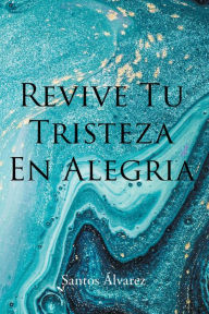 Title: Revive tu Tristeza en Alegria, Author: Santos Álvarez