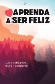 Title: Aprenda a Ser Feliz, Author: Elena Batriz Parra