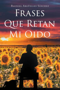 Title: Frases que retan mi oído, Author: Rauniel Argüelles Sánchez