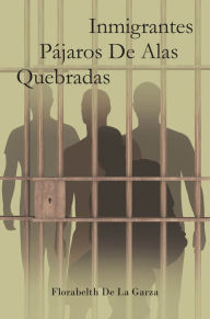 Title: Inmigrantes Pájaros De Alas Quebradas, Author: Florabelth De La Garza