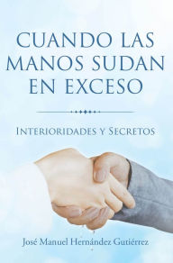 Title: Cuando las manos sudan en exceso: Interioridades y Secretos, Author: José Manuel Hernández Gutiérrez